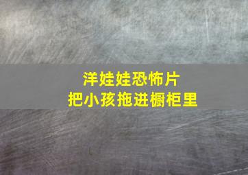 洋娃娃恐怖片 把小孩拖进橱柜里